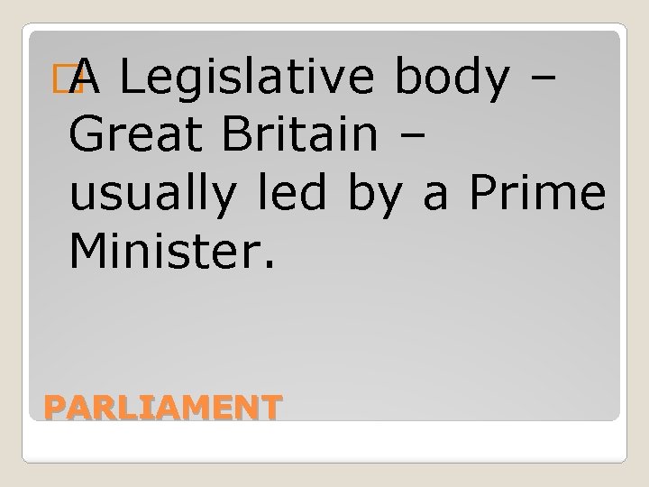 � A Legislative body – Great Britain – usually led by a Prime Minister.