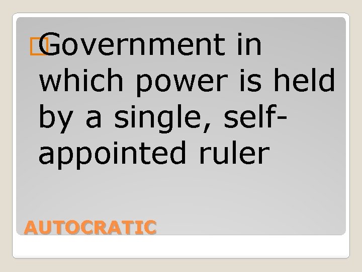 � Government in which power is held by a single, selfappointed ruler AUTOCRATIC 