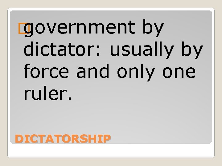 � government by dictator: usually by force and only one ruler. DICTATORSHIP 