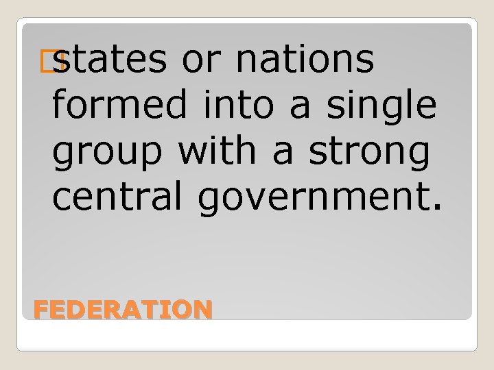 � states or nations formed into a single group with a strong central government.