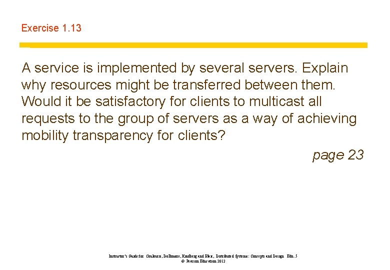 Exercise 1. 13 A service is implemented by several servers. Explain why resources might Exercise 1. 13 A service is implemented by several servers. Explain why resources might