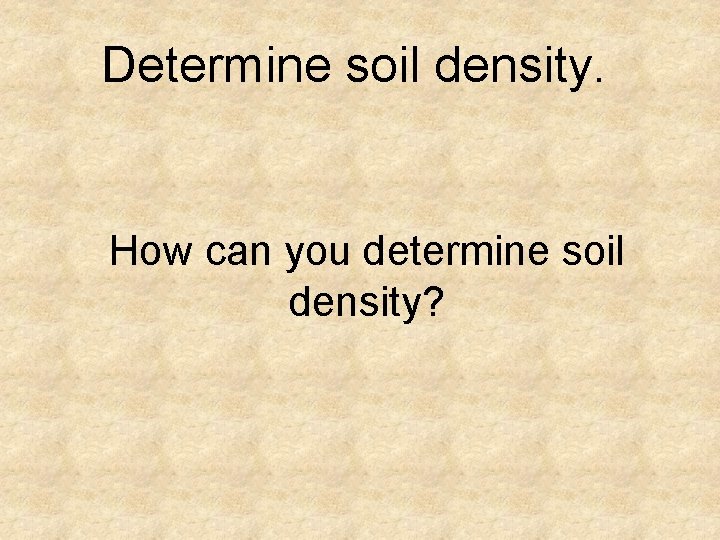 Determine soil density. How can you determine soil density? 