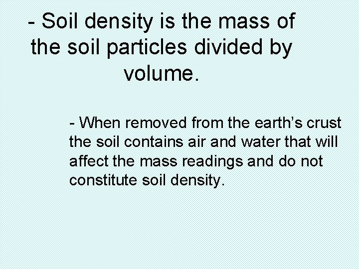 - Soil density is the mass of the soil particles divided by volume. - - Soil density is the mass of the soil particles divided by volume. -
