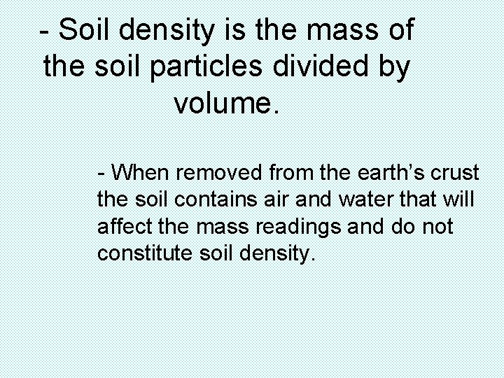 - Soil density is the mass of the soil particles divided by volume. -