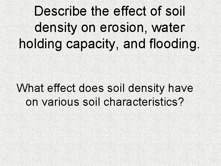 Describe the effect of soil density on erosion, water holding capacity, and flooding. What Describe the effect of soil density on erosion, water holding capacity, and flooding. What