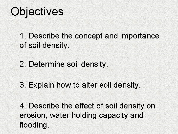 Objectives 1. Describe the concept and importance of soil density. 2. Determine soil density.