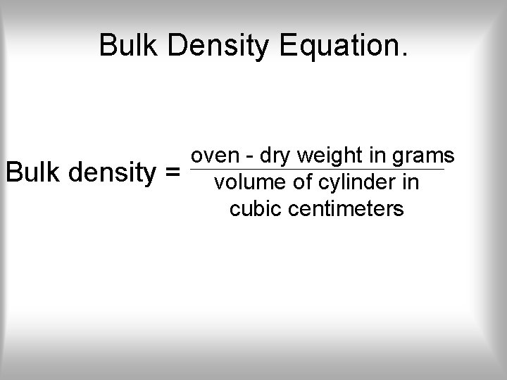 Bulk Density Equation. Bulk density = oven - dry weight in grams volume of