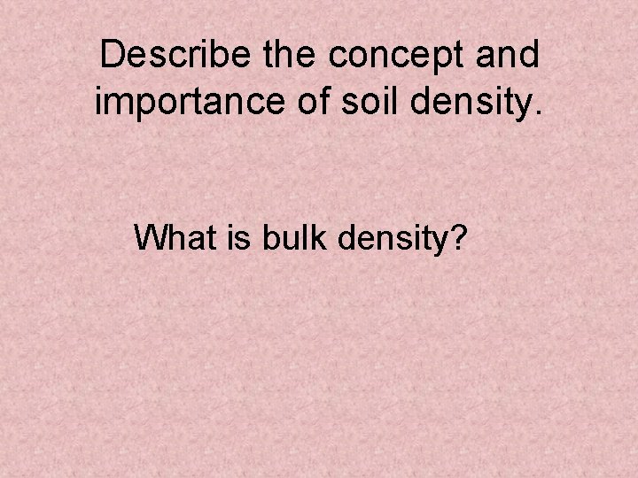 Describe the concept and importance of soil density. What is bulk density? 