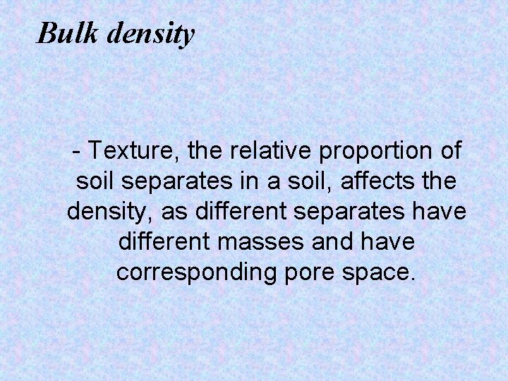 Bulk density - Texture, the relative proportion of soil separates in a soil, affects