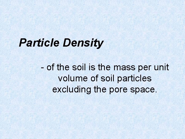 Particle Density - of the soil is the mass per unit volume of soil