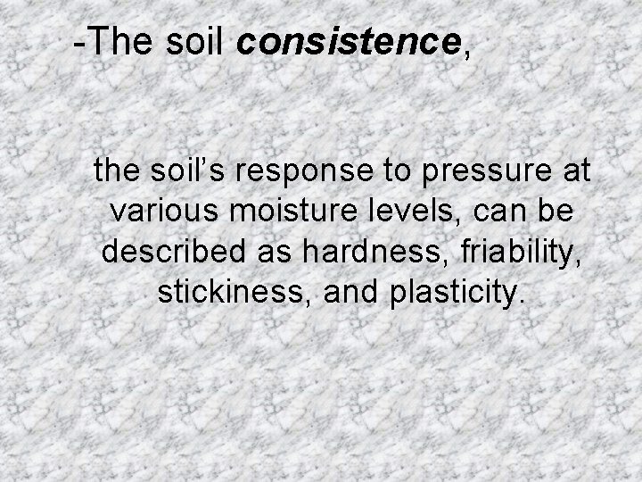 -The soil consistence, the soil’s response to pressure at various moisture levels, can be