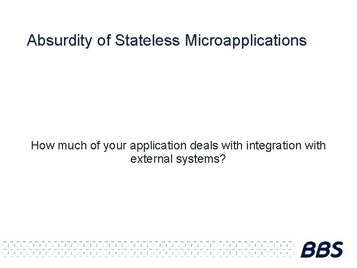 Absurdity of Stateless Microapplications How much of your application deals with integration with external