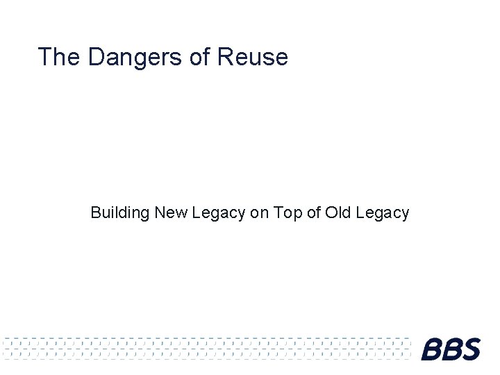 The Dangers of Reuse Building New Legacy on Top of Old Legacy 