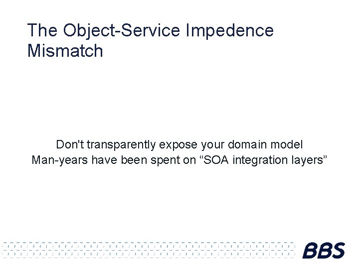 The Object-Service Impedence Mismatch Don't transparently expose your domain model Man-years have been spent