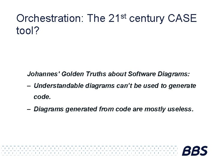 Orchestration: The 21 st century CASE tool? Johannes' Golden Truths about Software Diagrams: –