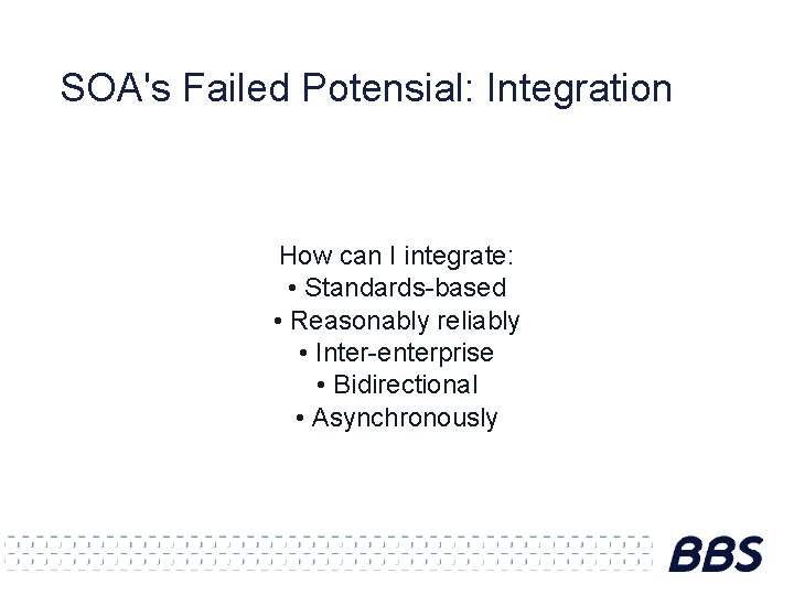 SOA's Failed Potensial: Integration How can I integrate: • Standards-based • Reasonably reliably •