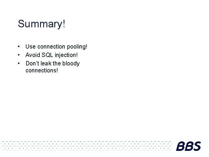 Summary! • Use connection pooling! • Avoid SQL injection! • Don’t leak the bloody