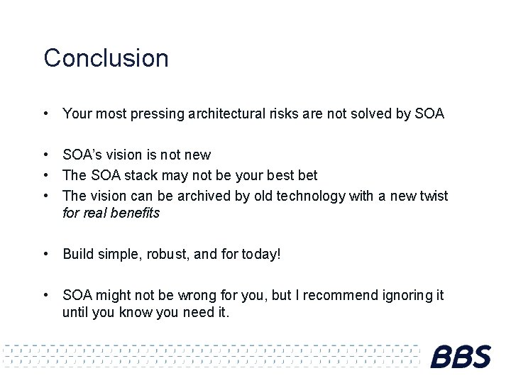 Conclusion • Your most pressing architectural risks are not solved by SOA • SOA’s