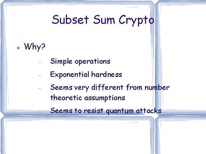Subset Sum Crypto Why? Simple operations Exponential hardness Seems very different from number theoretic Subset Sum Crypto Why? Simple operations Exponential hardness Seems very different from number theoretic