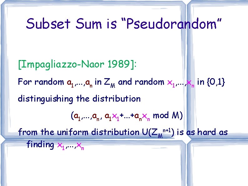 Subset Sum is “Pseudorandom” [Impagliazzo-Naor 1989]: For random a 1, . . . ,