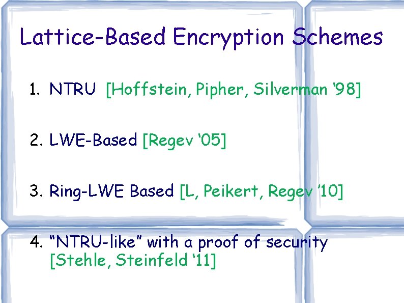 Lattice-Based Encryption Schemes 1. NTRU [Hoffstein, Pipher, Silverman ‘ 98] 2. LWE-Based [Regev ‘