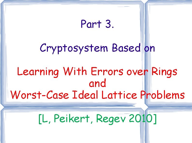 Part 3. Cryptosystem Based on Learning With Errors over Rings and Worst-Case Ideal Lattice Part 3. Cryptosystem Based on Learning With Errors over Rings and Worst-Case Ideal Lattice