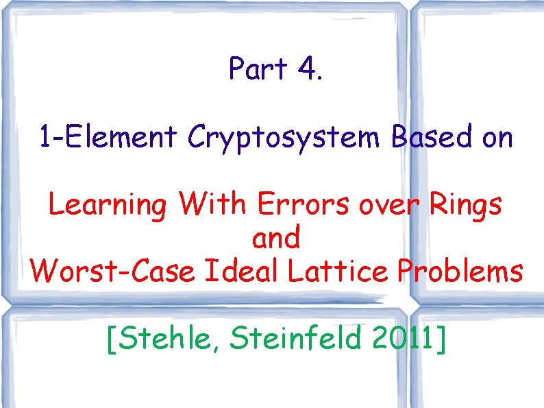 Part 4. 1 -Element Cryptosystem Based on Learning With Errors over Rings and Worst-Case Part 4. 1 -Element Cryptosystem Based on Learning With Errors over Rings and Worst-Case