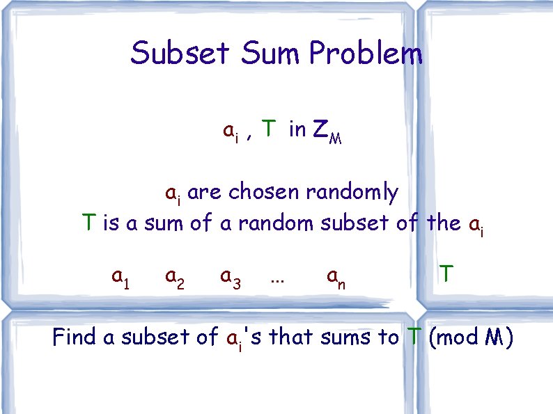 Subset Sum Problem ai , T in ZM ai are chosen randomly T is