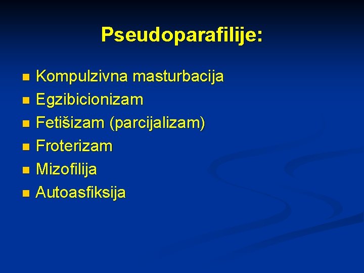 Pseudoparafilije: Kompulzivna masturbacija n Egzibicionizam n Fetišizam (parcijalizam) n Froterizam n Mizofilija n Autoasfiksija