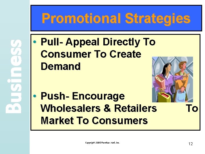Business Promotional Strategies • Pull- Appeal Directly To Consumer To Create Demand • Push-