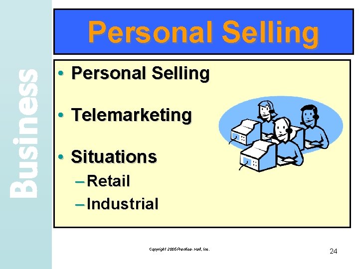 Business Personal Selling • Telemarketing • Situations – Retail – Industrial Copyright 2005 Prentice-