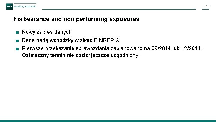 13 Forbearance and non performing exposures ■ Nowy zakres danych ■ Dane będą wchodziły