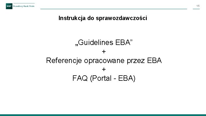 15 Instrukcja do sprawozdawczości „Guidelines EBA” + Referencje opracowane przez EBA + FAQ (Portal