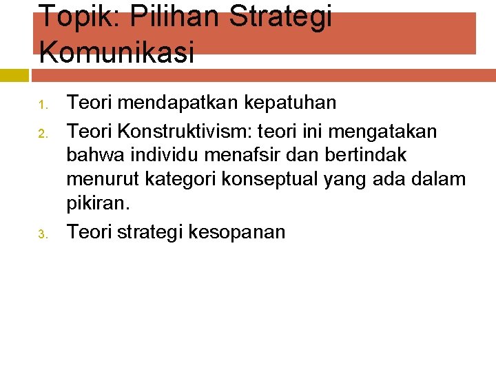 Topik: Pilihan Strategi Komunikasi 1. 2. 3. Teori mendapatkan kepatuhan Teori Konstruktivism: teori ini