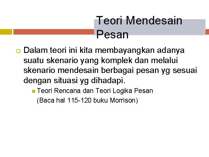 Teori Mendesain Pesan Dalam teori ini kita membayangkan adanya suatu skenario yang komplek dan