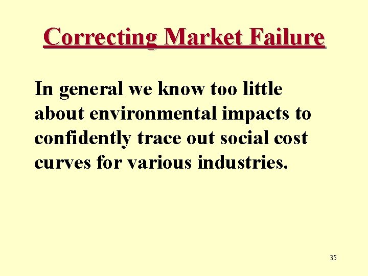 Correcting Market Failure In general we know too little about environmental impacts to confidently