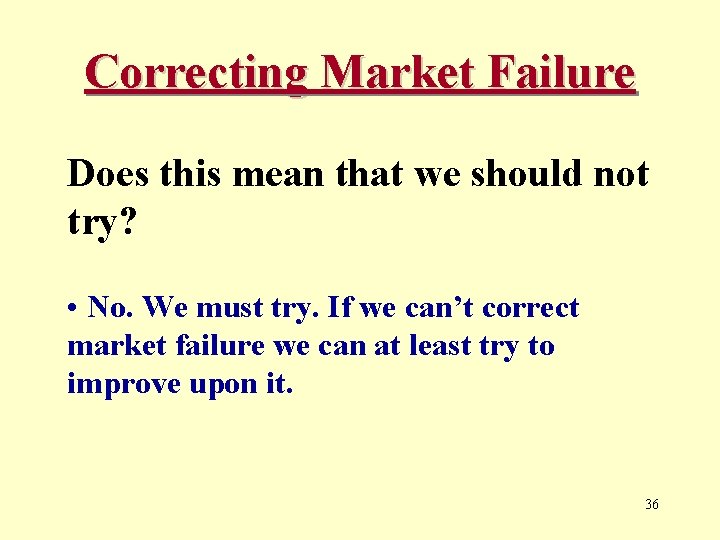 Correcting Market Failure Does this mean that we should not try? • No. We