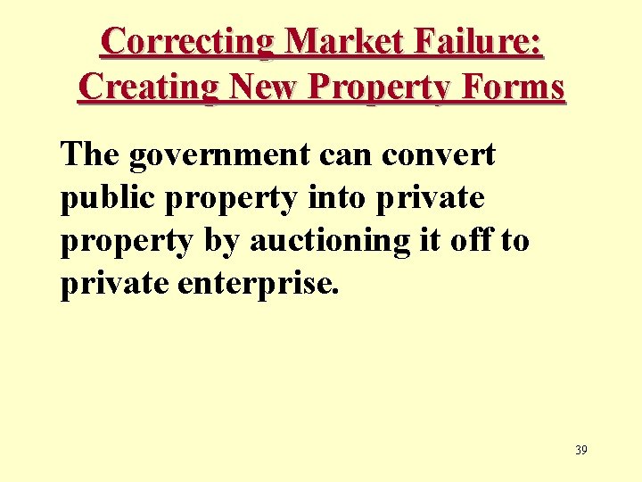 Correcting Market Failure: Creating New Property Forms The government can convert public property into