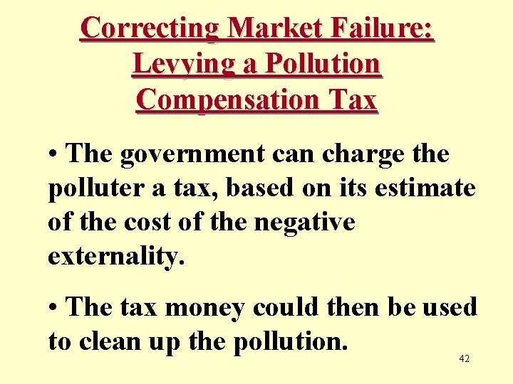 Correcting Market Failure: Levying a Pollution Compensation Tax • The government can charge the