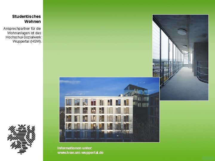 Studentisches Wohnen Ansprechpartner für die Wohnanlagen ist das Hochschul-Sozialwerk Wuppertal (HSW). Informationen unter: www.