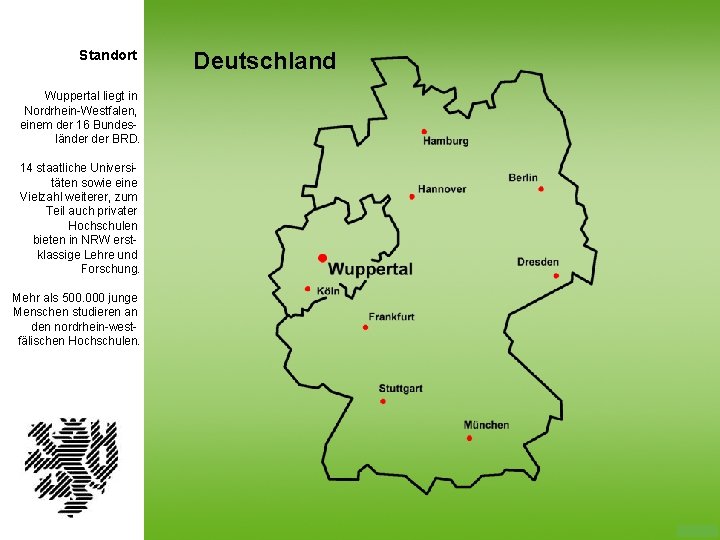 Standort Wuppertal liegt in Nordrhein-Westfalen, einem der 16 Bundesländer BRD. 14 staatliche Universitäten sowie