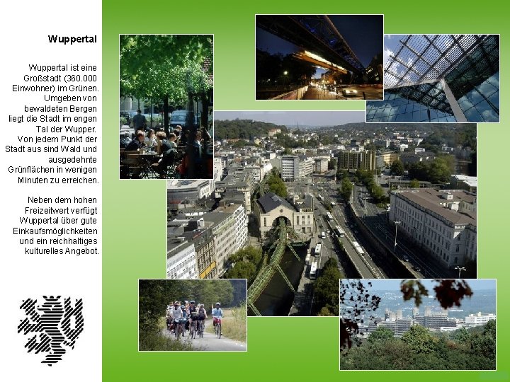 Wuppertal ist eine Großstadt (360. 000 Einwohner) im Grünen. Umgeben von bewaldeten Bergen liegt