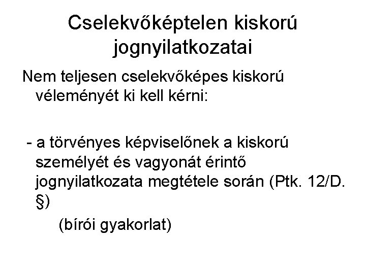 Cselekvőképtelen kiskorú jognyilatkozatai Nem teljesen cselekvőképes kiskorú véleményét ki kell kérni: - a törvényes