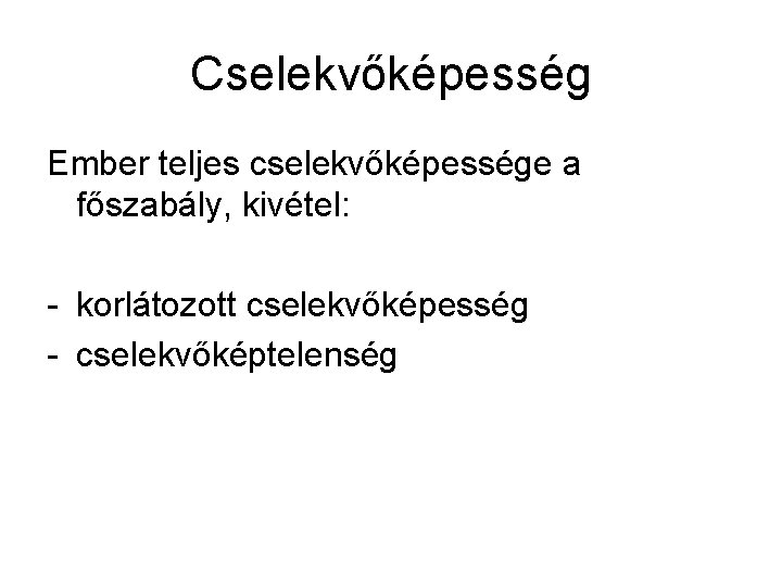 Cselekvőképesség Ember teljes cselekvőképessége a főszabály, kivétel: - korlátozott cselekvőképesség - cselekvőképtelenség 