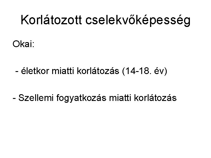 Korlátozott cselekvőképesség Okai: - életkor miatti korlátozás (14 -18. év) - Szellemi fogyatkozás miatti