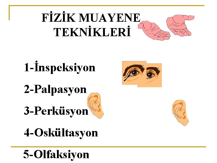  FİZİK MUAYENE TEKNİKLERİ 1 -İnspeksiyon 2 -Palpasyon 3 -Perküsyon 4 -Oskültasyon 5 -Olfaksiyon