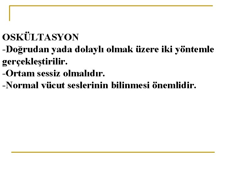 OSKÜLTASYON -Doğrudan yada dolaylı olmak üzere iki yöntemle gerçekleştirilir. -Ortam sessiz olmalıdır. -Normal vücut