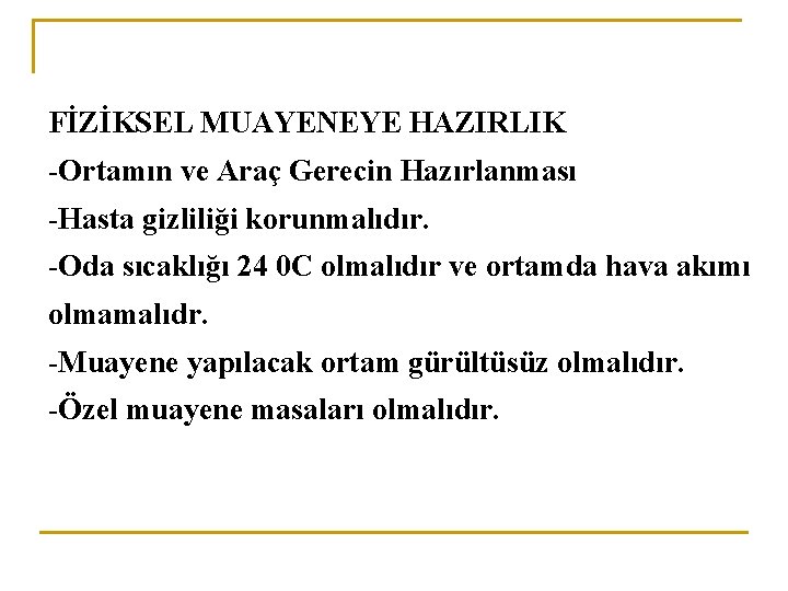  FİZİKSEL MUAYENEYE HAZIRLIK -Ortamın ve Araç Gerecin Hazırlanması -Hasta gizliliği korunmalıdır. -Oda sıcaklığı