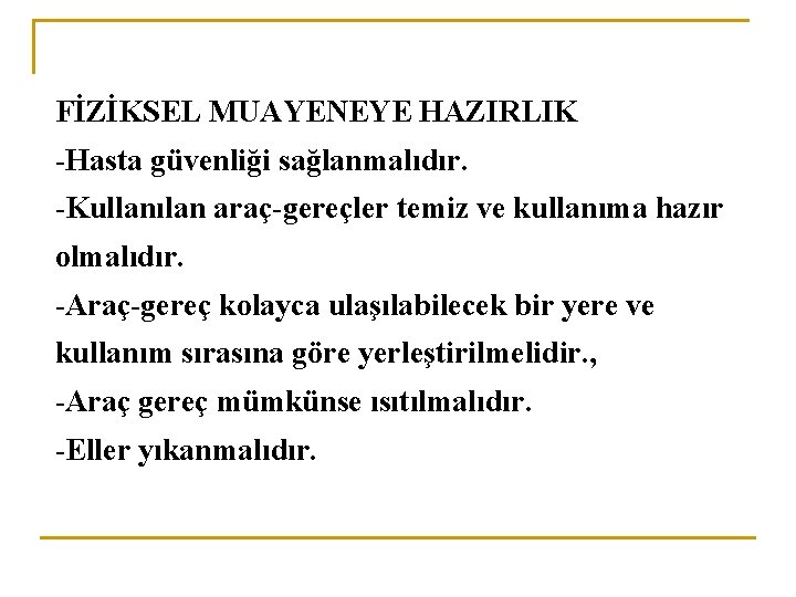  FİZİKSEL MUAYENEYE HAZIRLIK -Hasta güvenliği sağlanmalıdır. -Kullanılan araç-gereçler temiz ve kullanıma hazır olmalıdır.