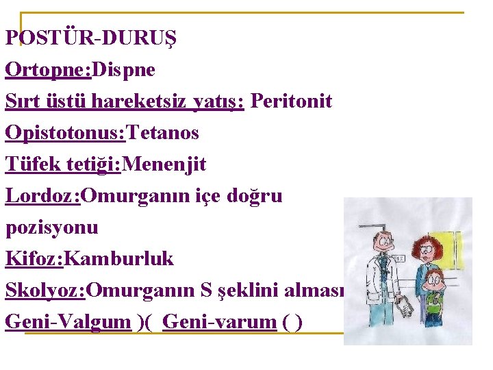 POSTÜR-DURUŞ Ortopne: Dispne Sırt üstü hareketsiz yatış: Peritonit Opistotonus: Tetanos Tüfek tetiği: Menenjit Lordoz: